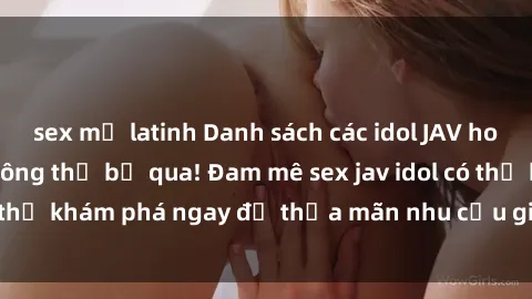 sex mỹ latinh Danh sách các idol JAV hot nhất hiện nay không thể bỏ qua! Đam mê sex jav idol có thể khám phá ngay để thỏa mãn nhu cầu giải trí của mình!